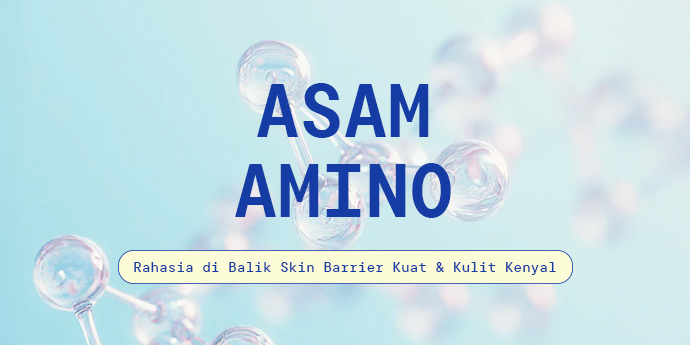 Asam Amino: Rahasia di Balik Skin Barrier yang Kuat dan Kulit yang Kenyal