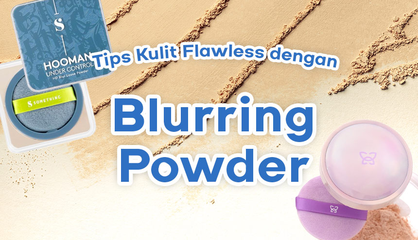 Tips Memakai Blurring Powder Agar Flawless Seperti Pakai Filter!