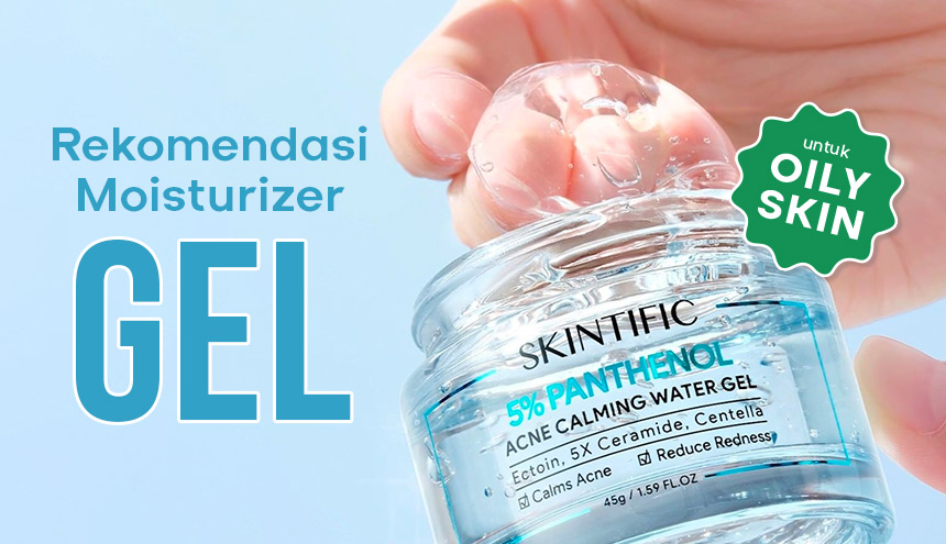 Adem di Kulit, Berikut Rekomendasi Moisturizer Gel yang Nyaman untuk Kulit Berminyak