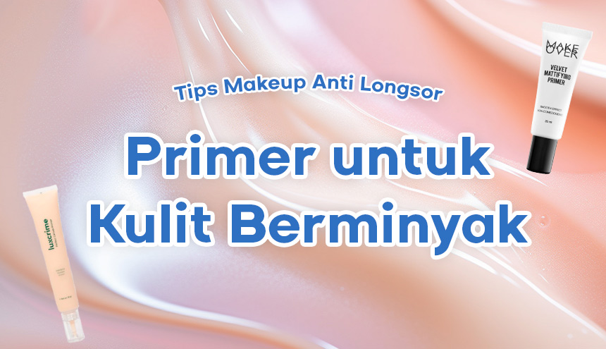 Rekomendasi Primer anti Longsor untuk Kulit Berminyak! Bikin Makeup jadi Perfect!