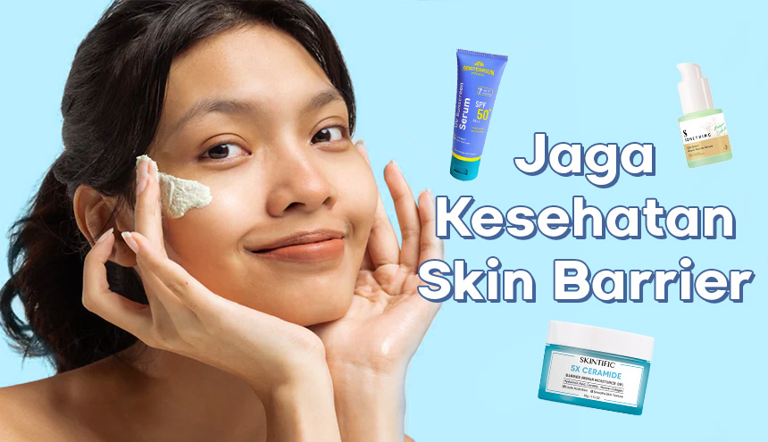 Wajib Coba! 5 Rekomendasi Skincare untuk Menjaga Kesehatan Skin Barrier