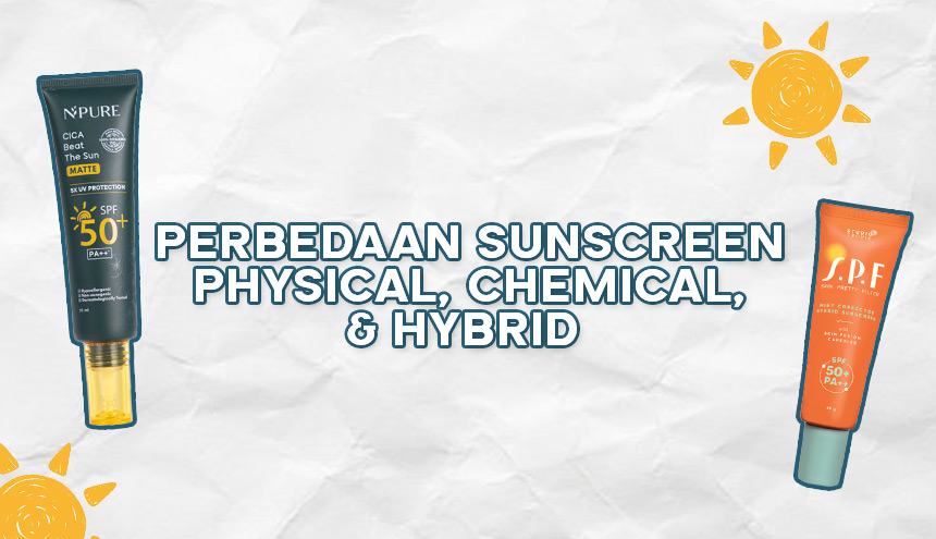 Serupa Tapi Tak Sama! Ini Perbedaan Sunscreen Physical, Chemical, & Hybrid