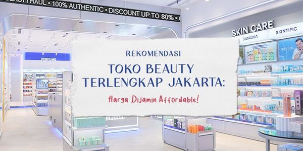 Rekomendasi Toko Beauty Terlengkap Jakarta: Harga Dijamin Affordable!