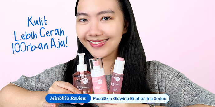 Review FocalSkin Glowing Brightening Series: Mencerahkan & Aman di Kulit Sensitif, 100RB-an Saja!