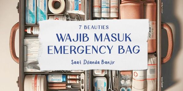 7 Beauties yang Wajib Masuk Emergency Bag Saat Dilanda Banjir!